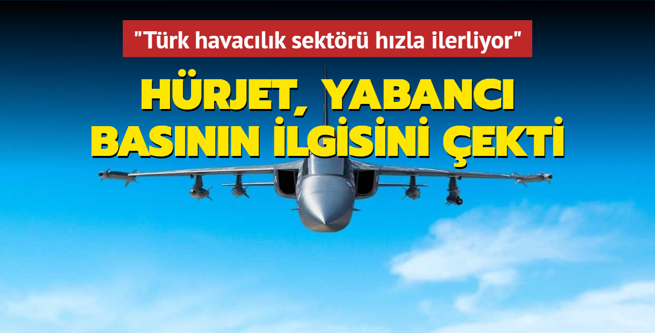 Hrjet, yabanc basnn ilgisini ekti... "Trk havaclk sektr hzla ilerliyor"