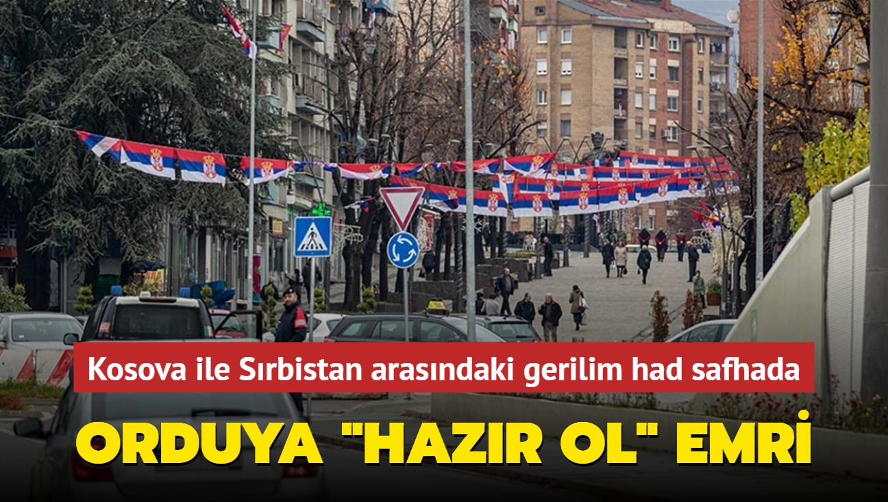 Kosova ile Srbistan arasndaki gerilim had safhada... Orduya "Hazr ol" emri