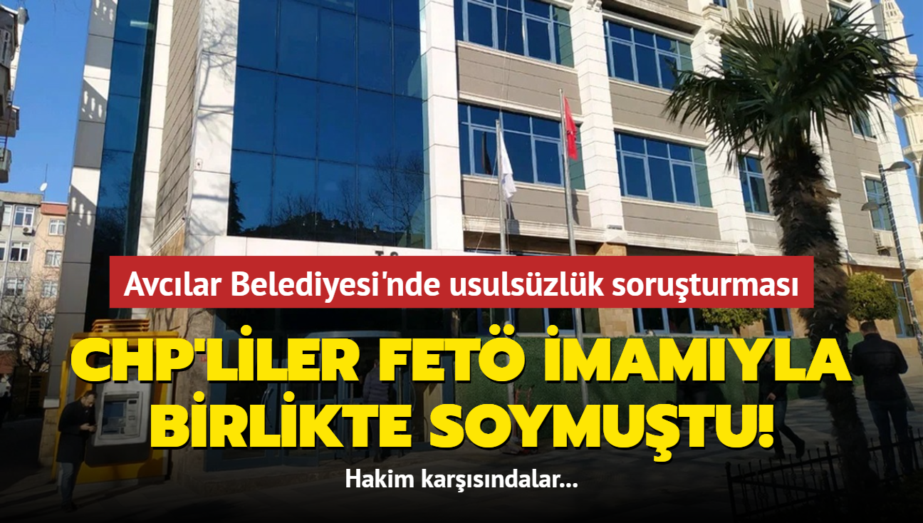 CHP'liler FET imamyla birlikte soymutu... Avclar Belediyesi'ndeki yolsuzlukta yeni gelime!