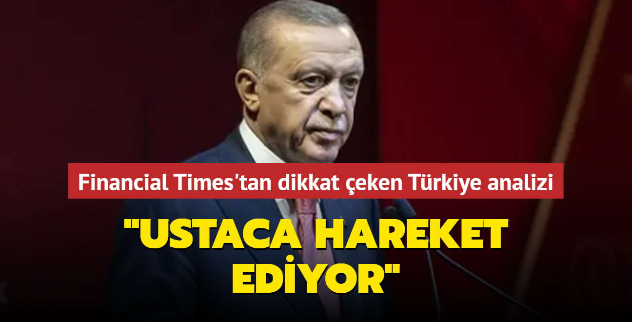 Financial Times'tan dikkat eken Trkiye analizi: Ustaca hareket ediyor