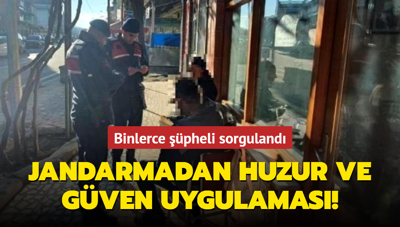 Jandarmadan huzur ve gven uygulamas! Binlerce pheli sorguland