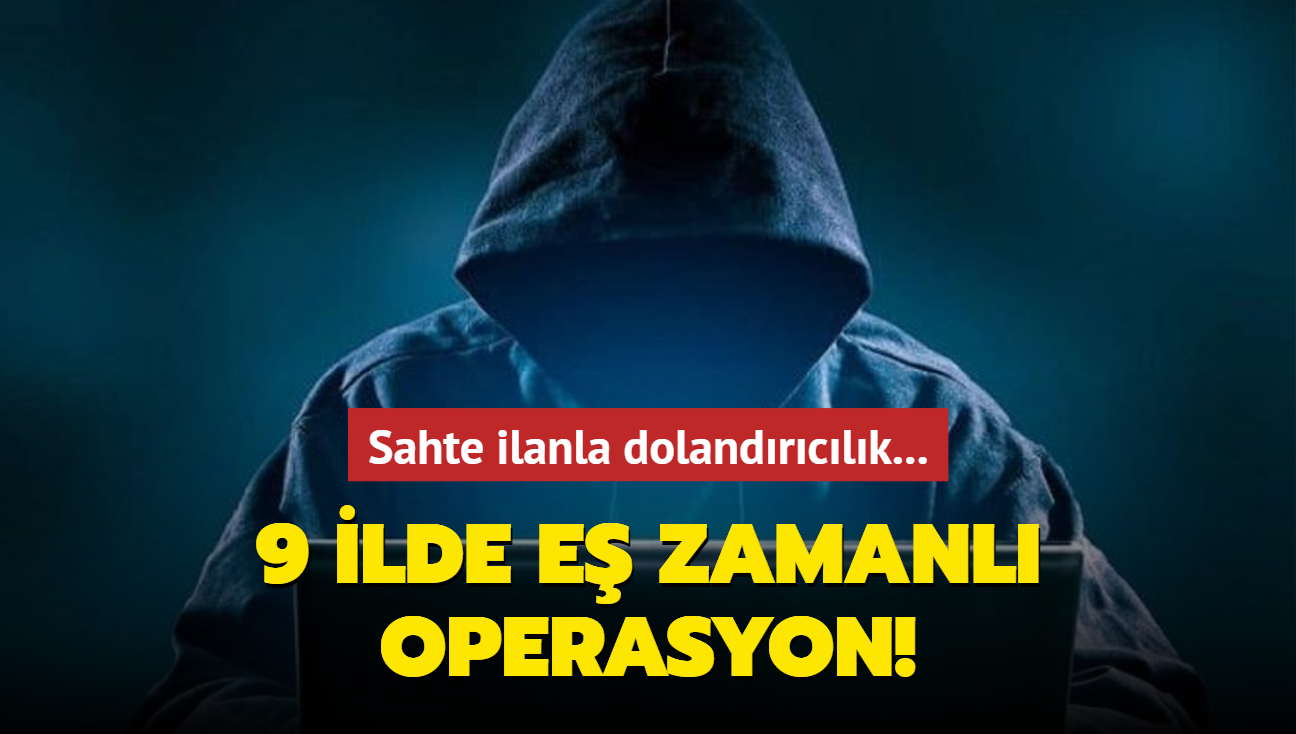 Sahte ilanla dolandrclk... 9 ilde e zamanl operasyon!