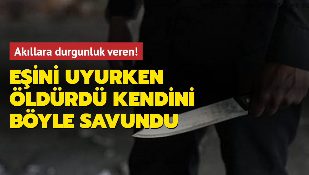 Akllara durgunluk veren! Eini uyurken ldrd, kendini byle savundu