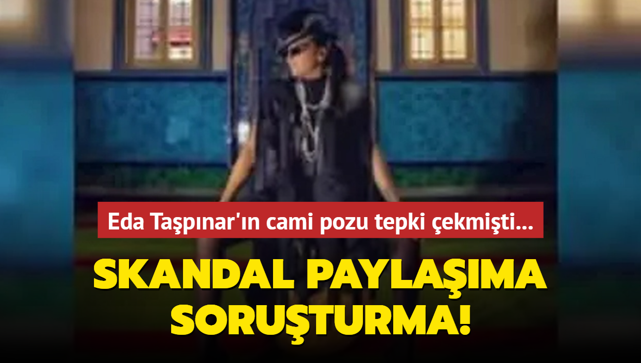 Eda Tapnar'n cami pozu tepki ekmiti! Skandal paylama soruturma balatld 