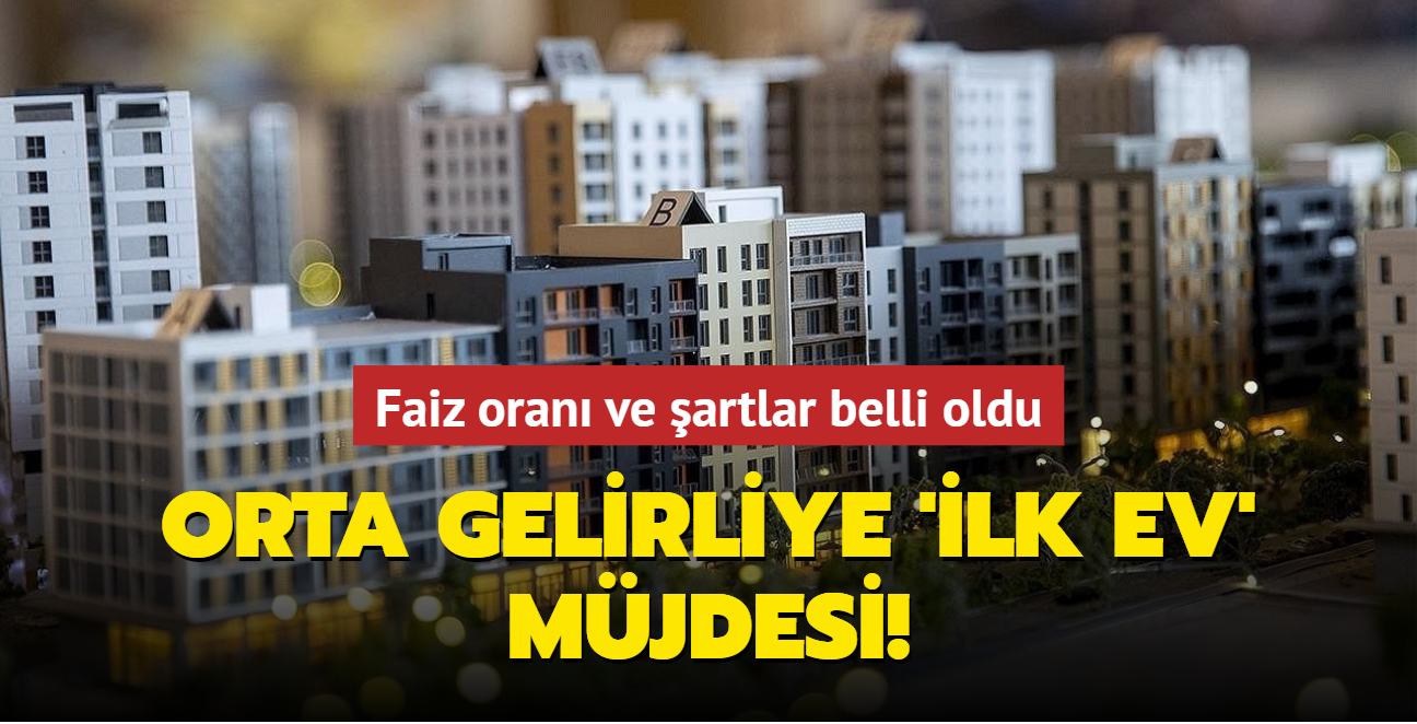 Orta gelirliye 'ilk ev' mjdesi... Faiz oran ve artlar belli oldu