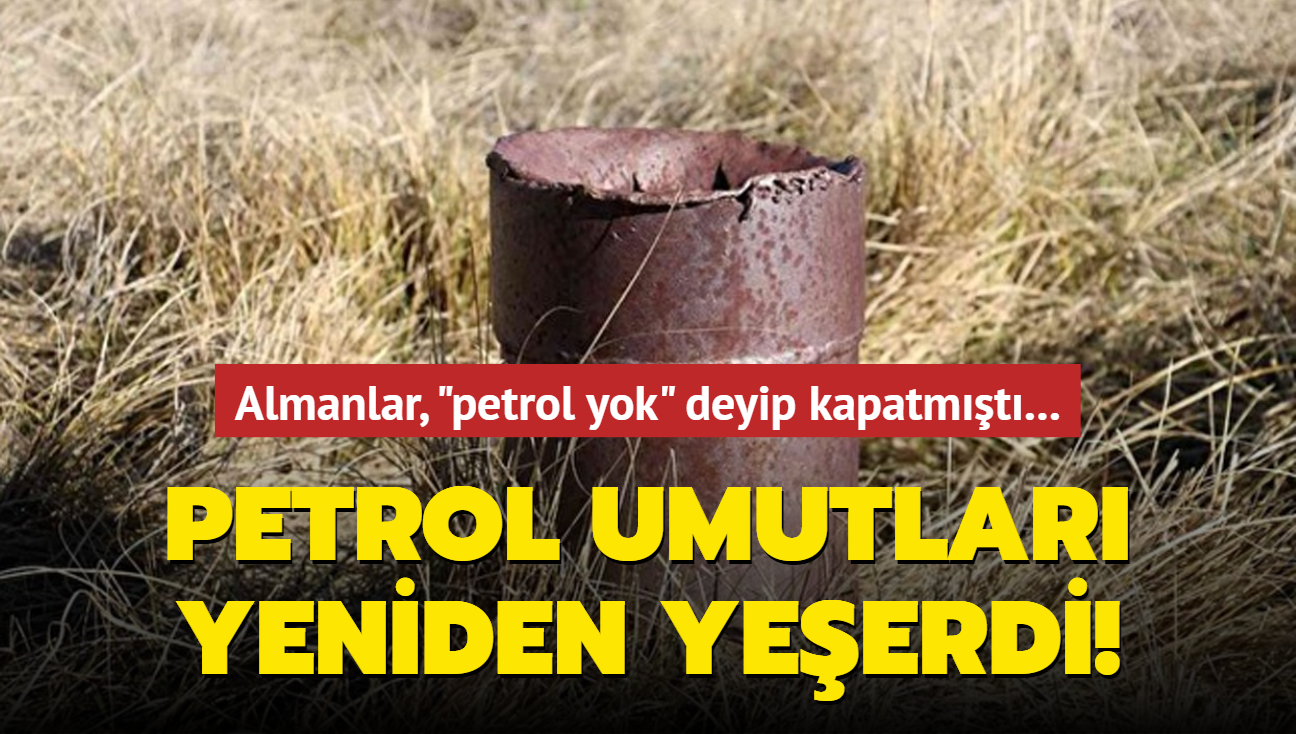 Almanlar, "petrol yok" deyip kapatmt... Petrol umutlar yeniden yeerdi!