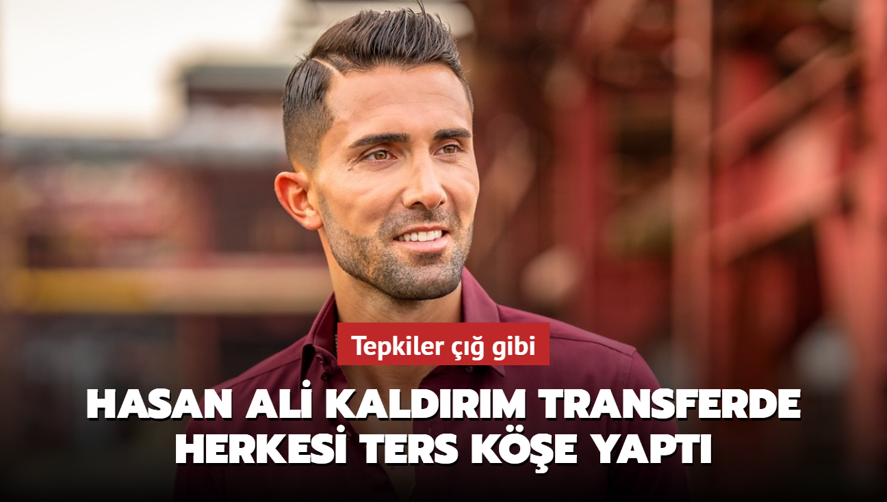 Hasan Ali Kaldrm transferde herkesi ters ke yapt! Tepkiler  gibi