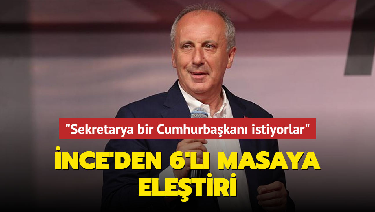 Muharrem nce'den 6'l masaya eletiri: Sekretarya bir Cumhurbakan istiyorlar