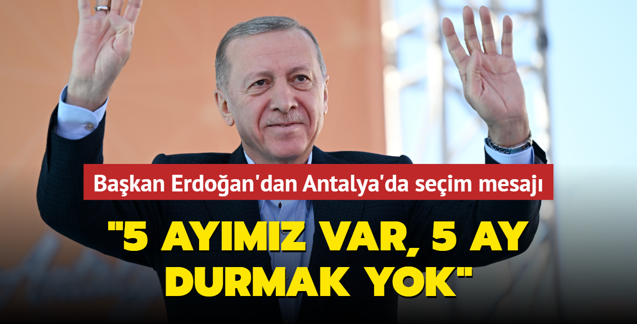 Bakan Erdoan'dan Antalya'da seim mesaj: 5 aymz var, 5 ay durmak yok