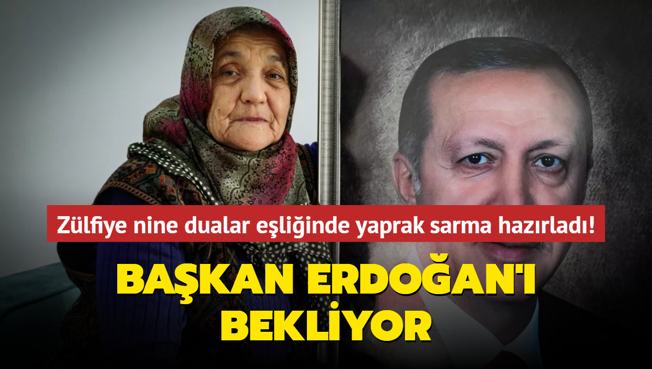 Zlfiye nine dualar eliinde yaprak sarma hazrlad! Bakan Erdoan' bekliyor