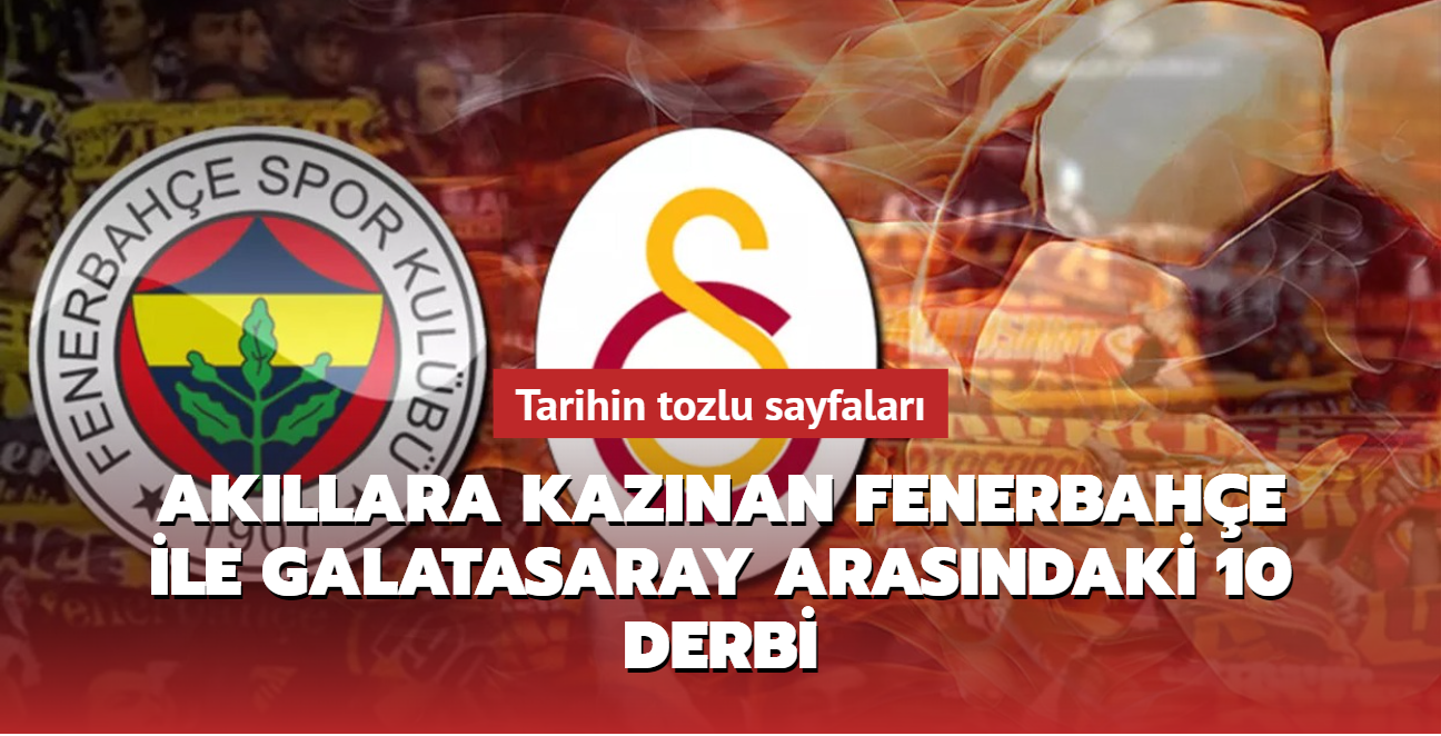 Akllara kaznan Fenerbahe ile Galatasaray arasndaki 10 derbi