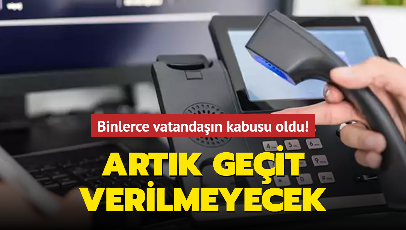 Binlerce vatandan kabusu oldu! Artk geit verilmeyecek