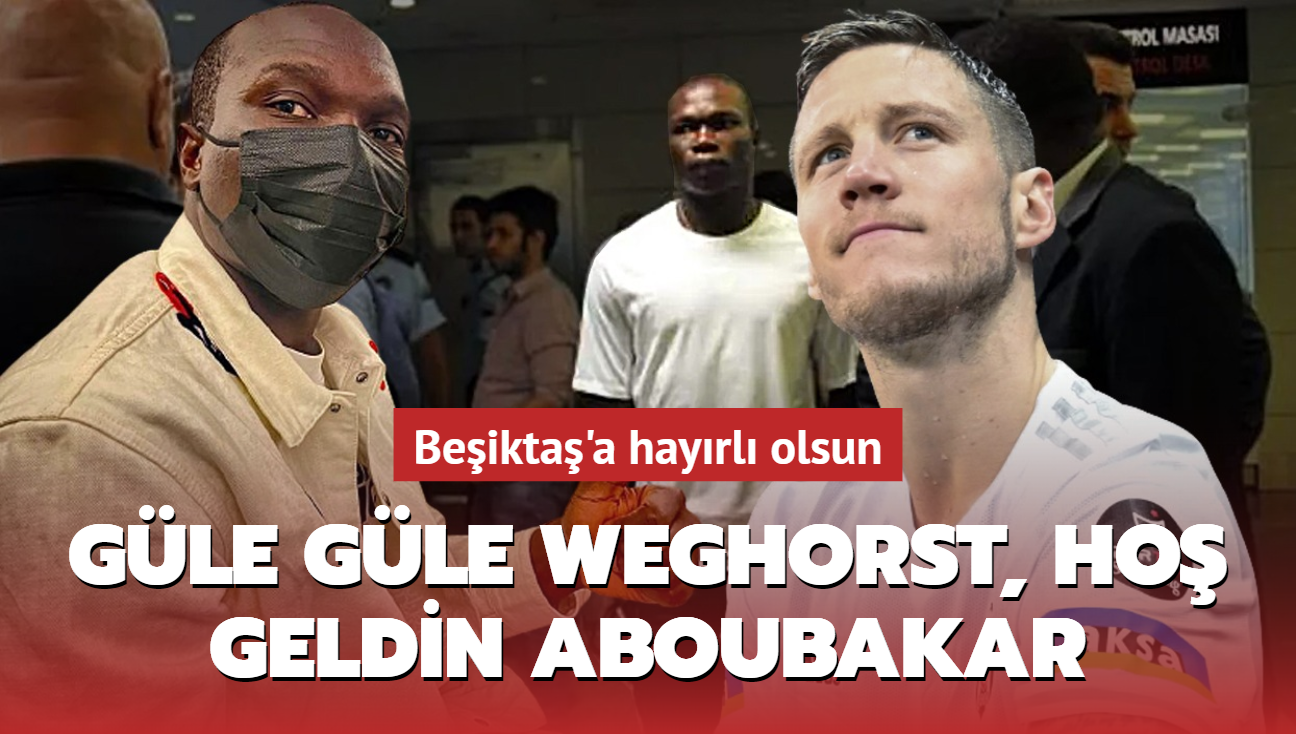 Gle gle Wout Weghorst, ho geldin Vincent Aboubakar! Beikta'a hayrl olsun