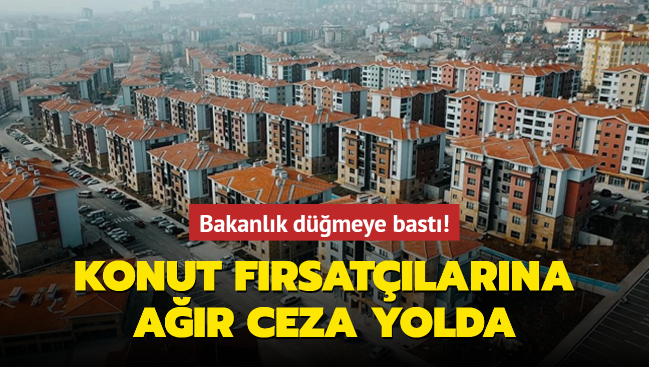 Bakanlk dmeye bast! Konut frsatlarna ar ceza yolda