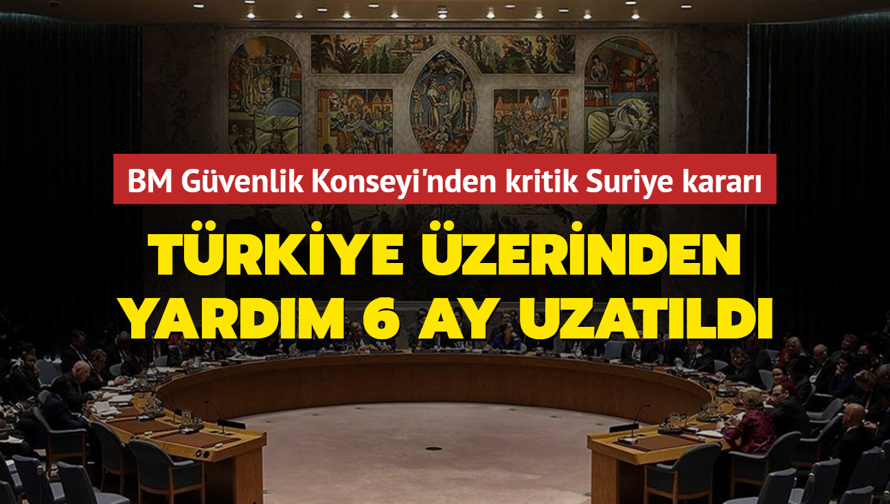 Trkiye zerinden yardm 6 ay uzatld... BM Gvenlik Konseyi'nden kritik Suriye karar