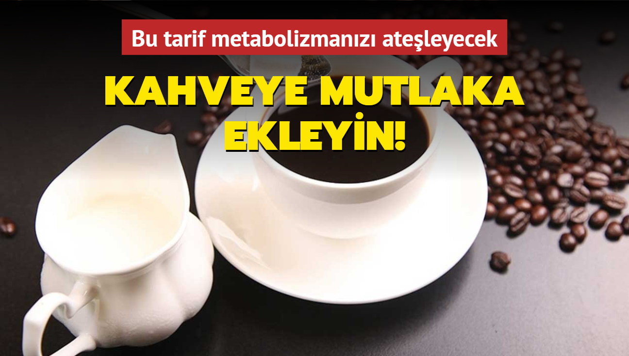 Kahveye mutlaka ekleyin! Metabolizmanz ateleyecek