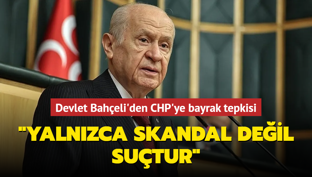 Devlet Baheli'den CHP'ye bayrak tepkisi: Yalnzca skandal deil sutur