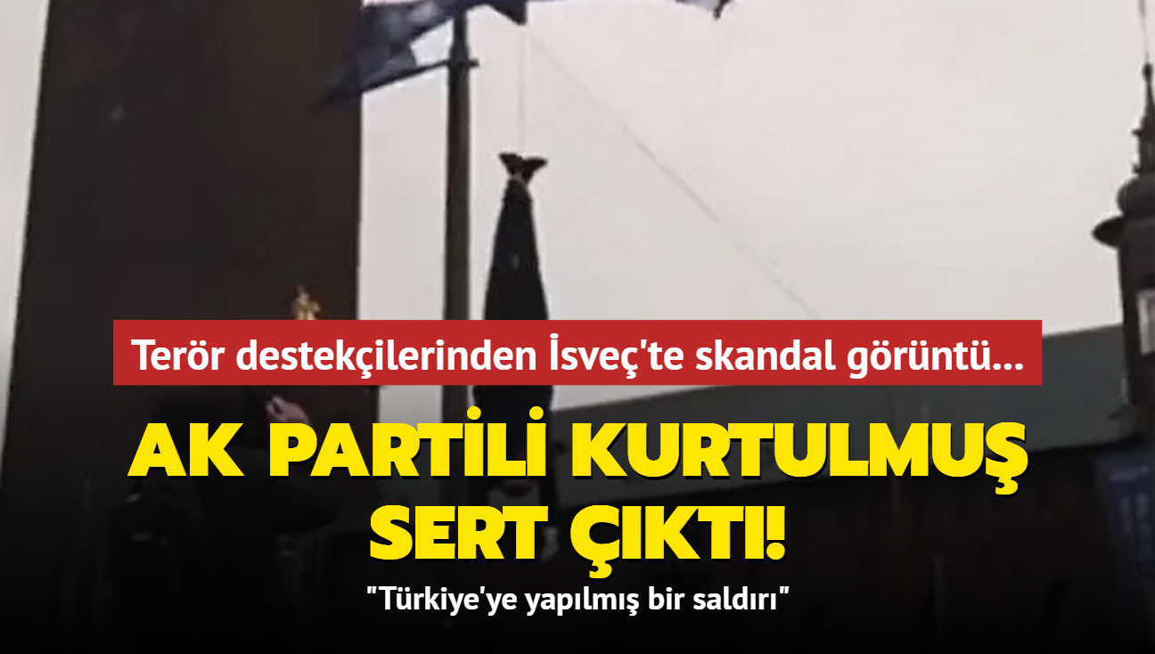 Terr destekilerinden sve'te skandal grnt! AK Partili Kurtulmu sert kt: Trkiye'ye yaplm bir saldr