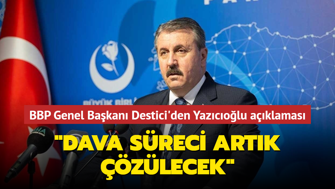 BBP Genel Bakan Mustafa Destici'den Muhsin Yazcolu aklamas: "Dava sreci artk zlecek"