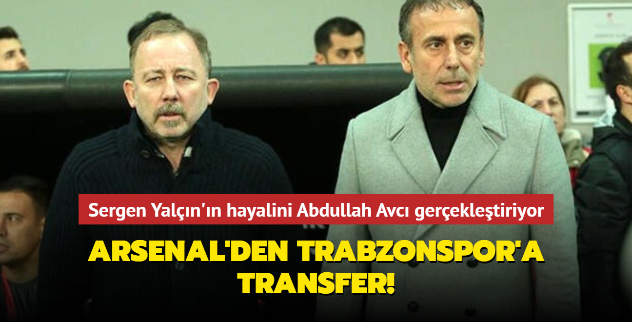 Sergen Yaln'n hayalini Abdullah Avc gerekletiriyor! Arsenal'den Trabzonspor'a