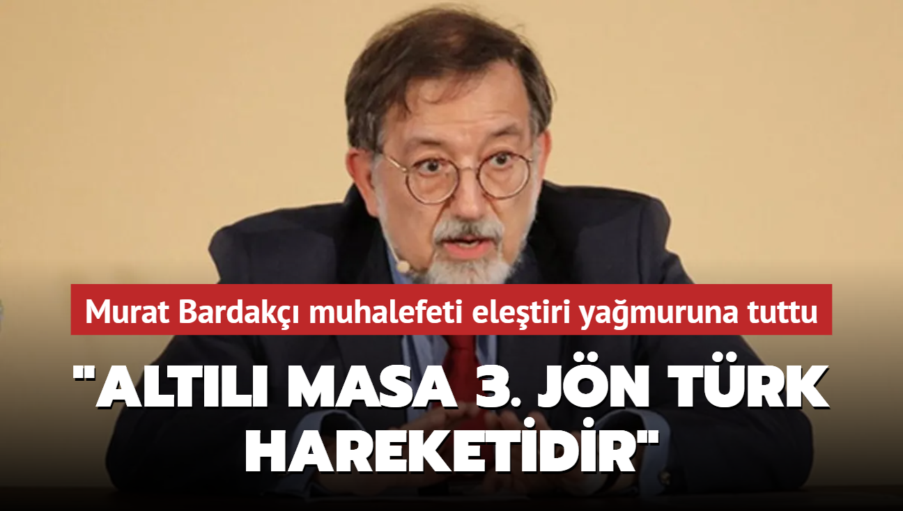 Bardak'dan muhalefete sert eletiri... "Altl Masa 3. Jn Trk hareketidir."