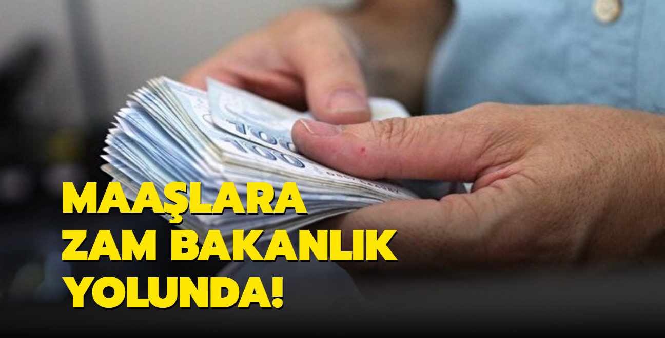 Maalara zam Bakanlk yolunda!