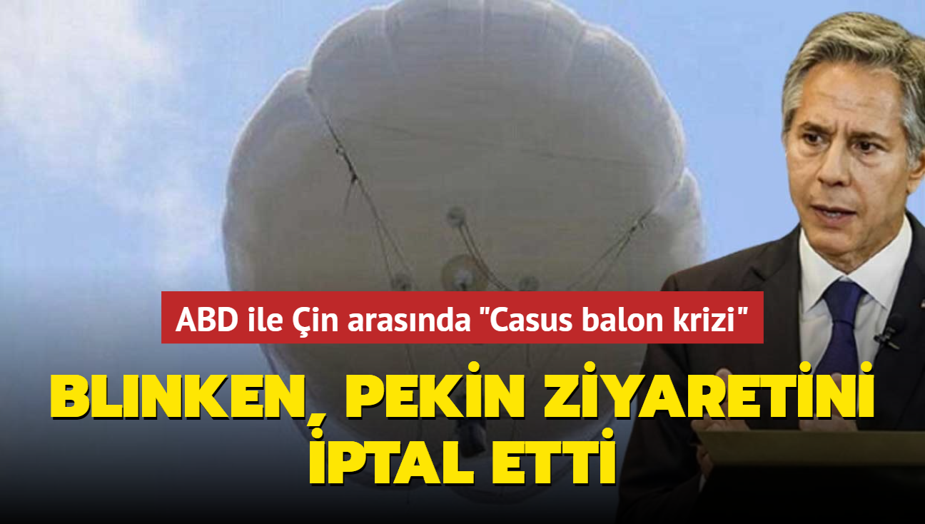 ABD ile in arasnda "Casus balon krizi" Blinken, Pekin ziyaretini iptal etti