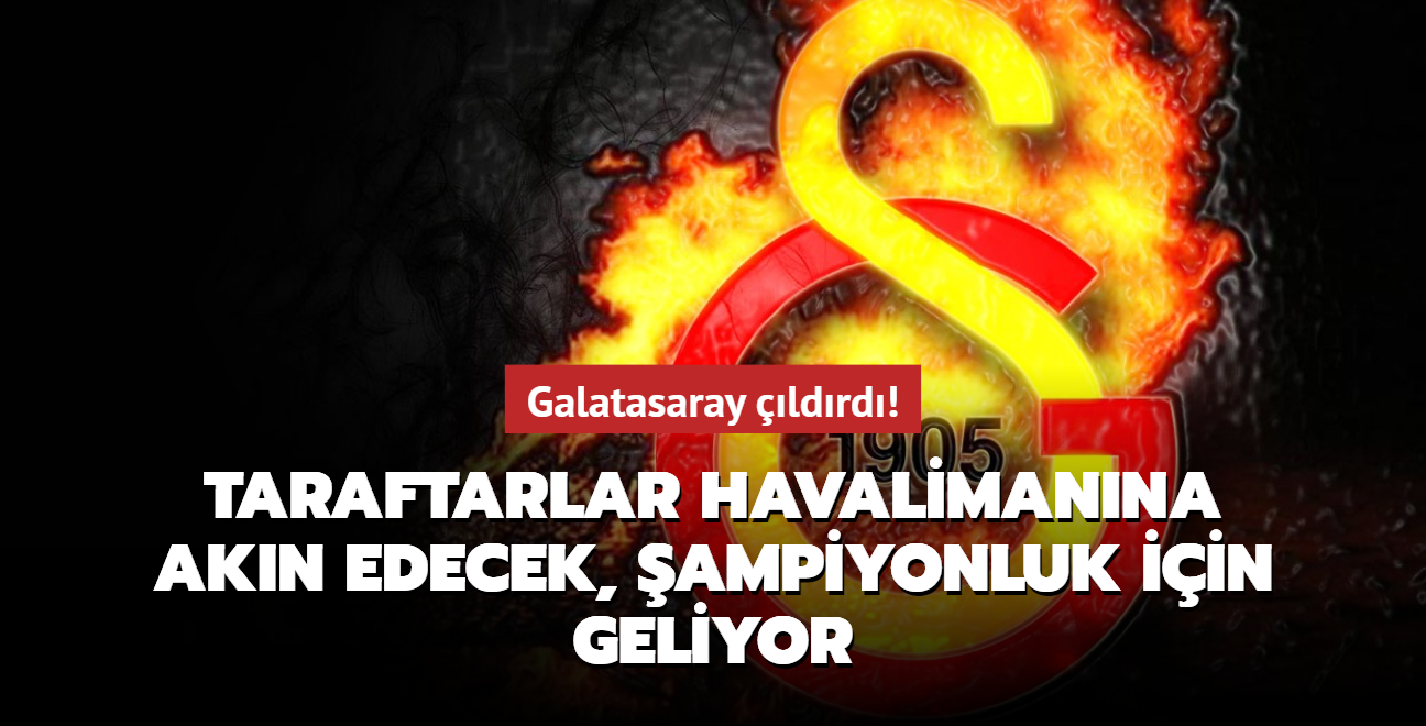 Galatasaray ldrd! Taraftarlar havalimanna akn edecek, ampiyonluk iin geliyor