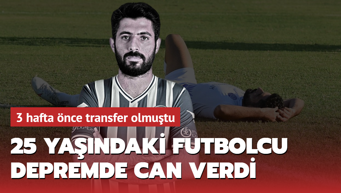 3 hafta nce transfer olmutu! 25 yandaki futbolcu depremde can verdi