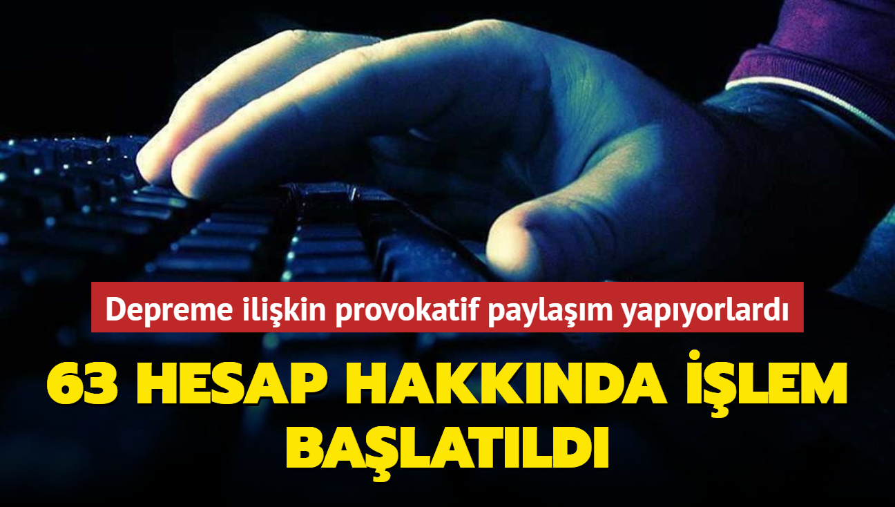 Depreme ilikin provokatif paylam yapyorlard... 63 hesap hakknda ilem balatld