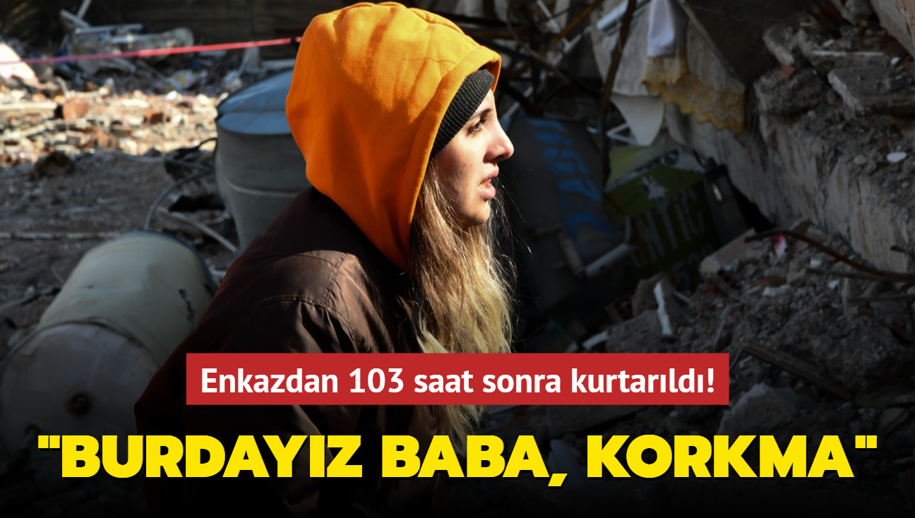 slahiye'de 103 saat sonra enkazdan karlan Murat Vural'n kz, "Burdayz baba, korkma" diye seslendi