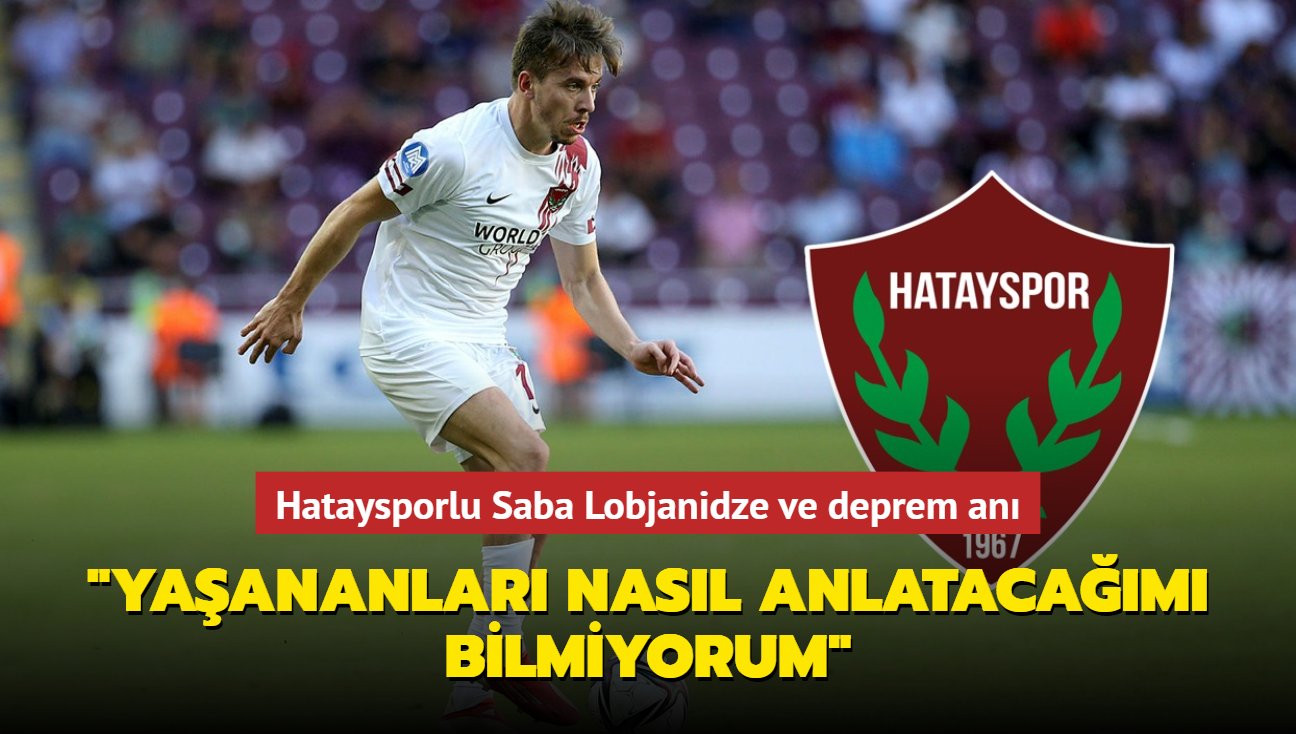 Hataysporlu Saba Lobjanidze "Yaananlar nasl anlatacam bilmiyorum"