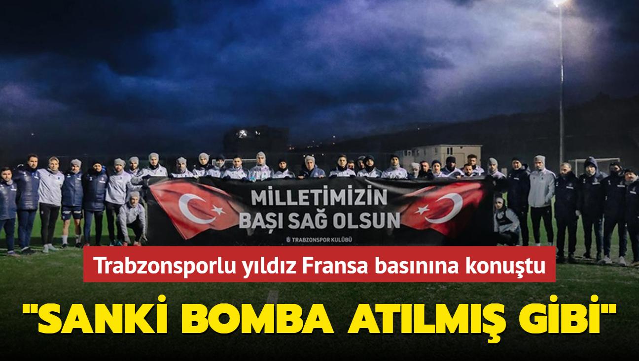 Trabzonsporlu yldz Fransa basnna konutu "Sanki bomba atlm gibi"