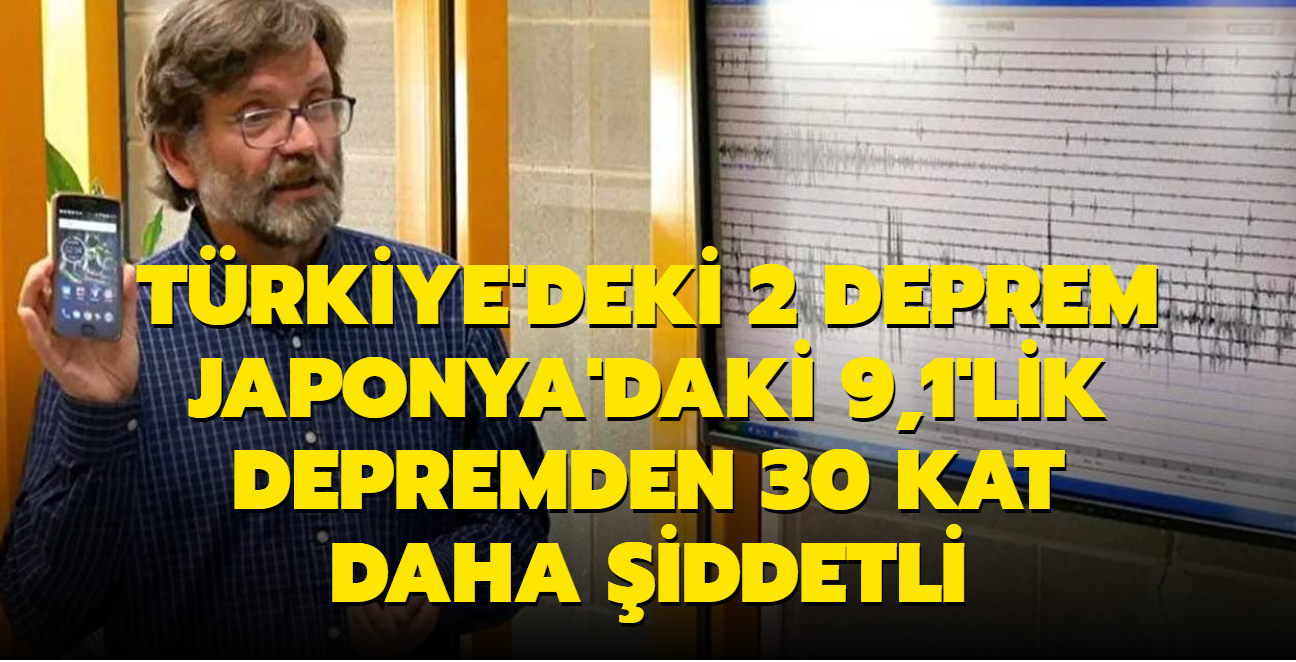 Trkiye'deki 2 deprem Japonya'daki 9,1'lik depremden 30 kat daha iddetli