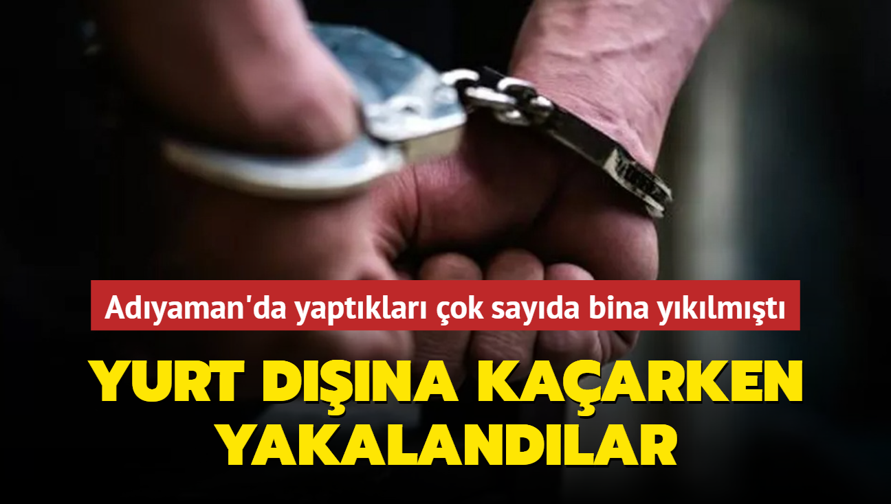 Adyaman'da yaptklar ok sayda bina yklmt... Yurt dna kaarken yakalandlar