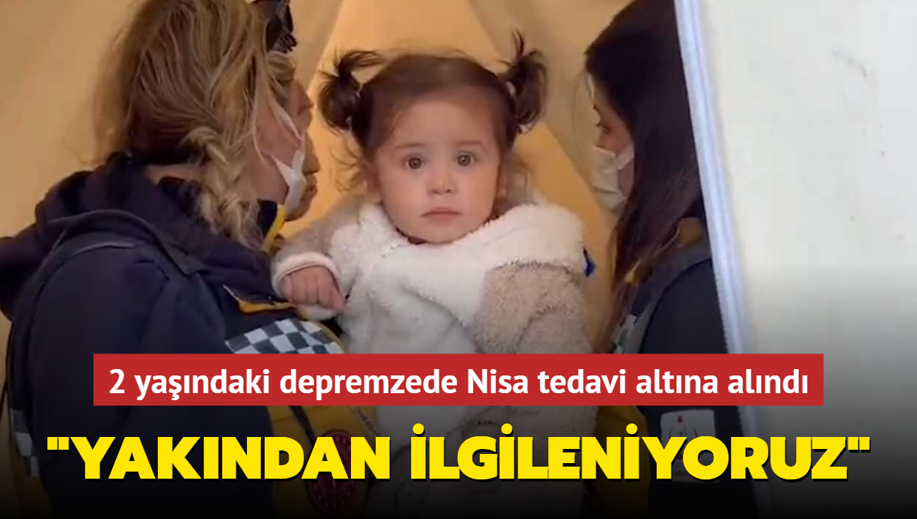 2 yandaki depremzede Nisa tedavi altna alnd... "Yakndan ilgileniyoruz"