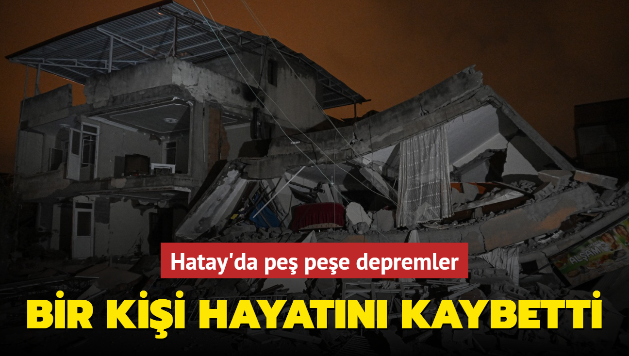 Hatay'da pe pee depremler... Bir kii hayatn kaybetti