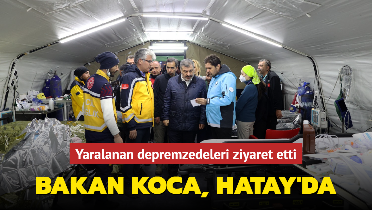 Bakan Koca, Hatay'da... Yaralanan depremzedeleri ziyaret etti