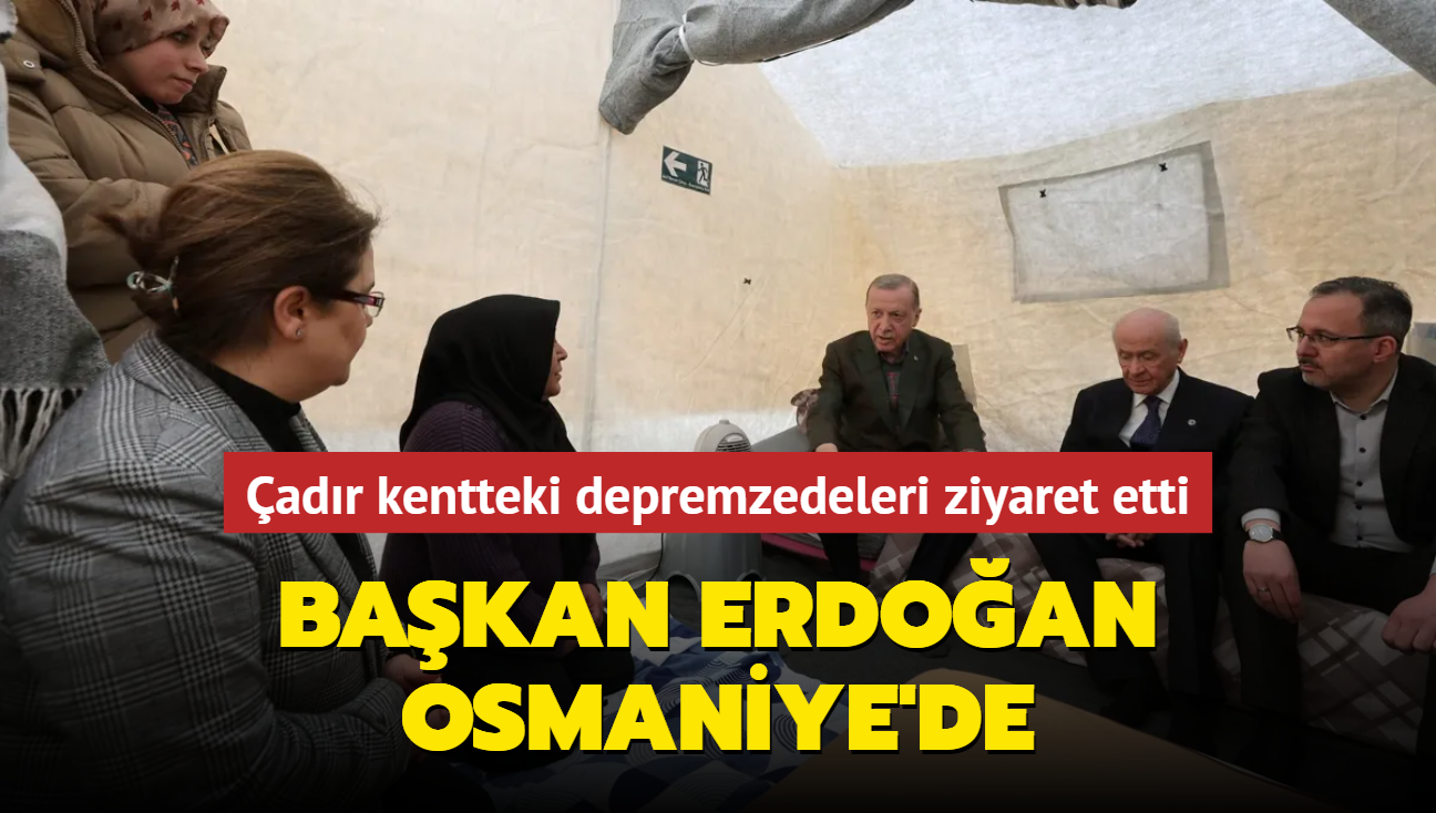 Bakan Erdoan, Osmaniye'de... adr kentteki depremzedeleri ziyaret etti