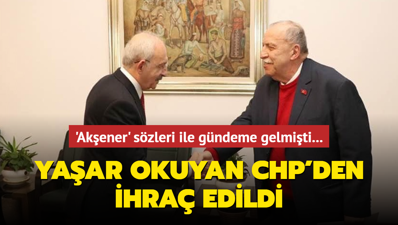 'Akener' szleri ile gndeme gelmiti... Yaar Okuyan CHP'den ihra edildi