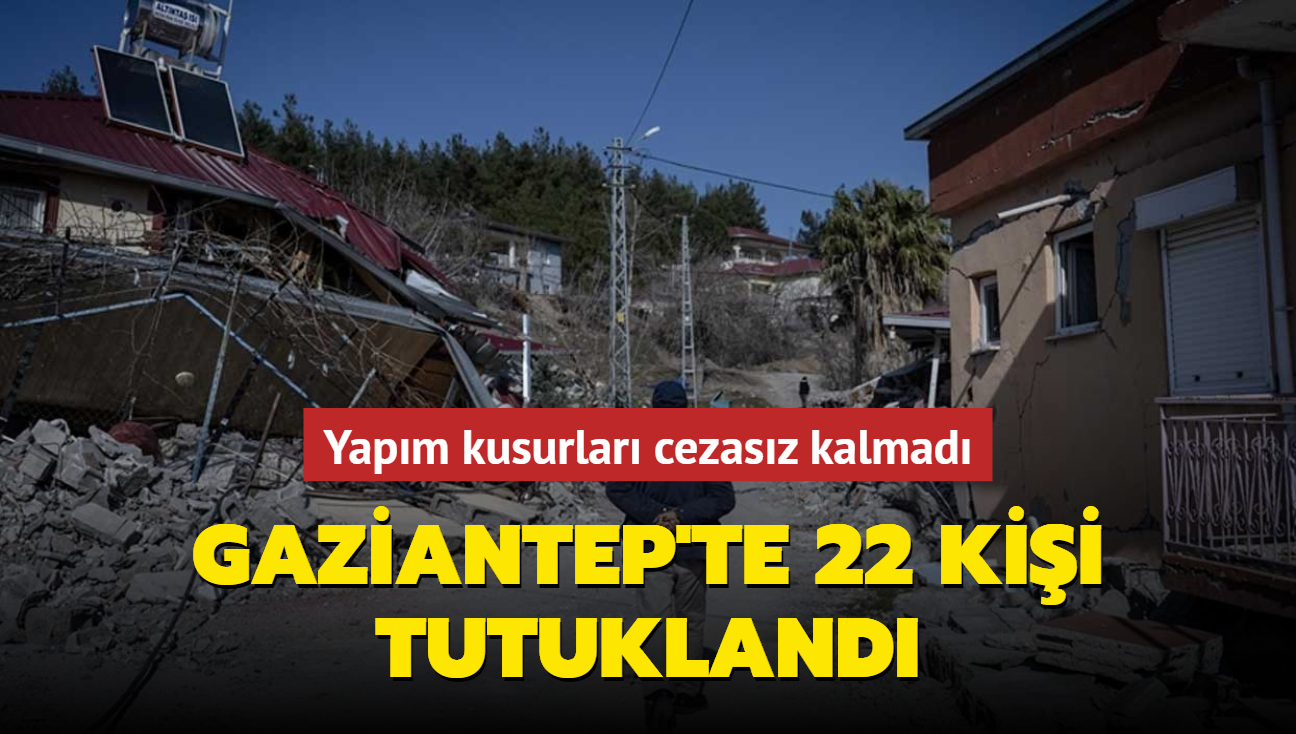 Yapm kusurlar cezasz kalmad... Gaziantep'te 22 kii tutukland