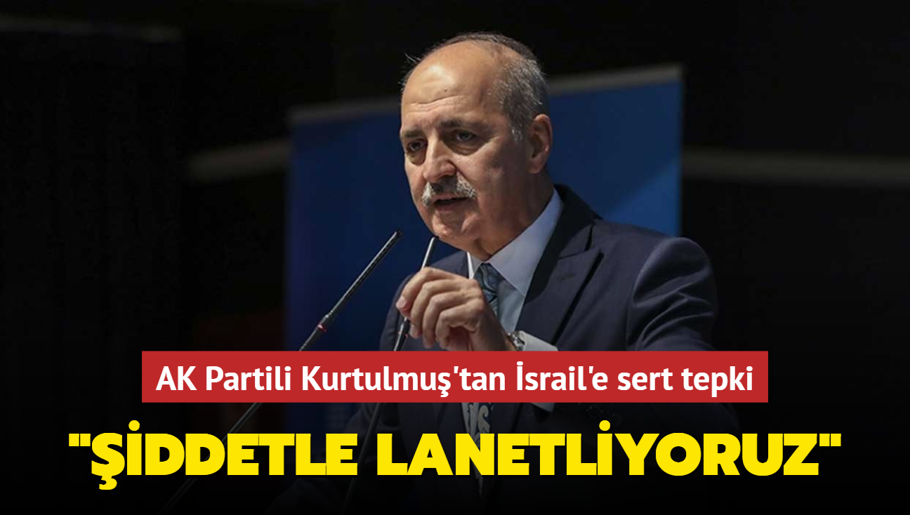 AK Partili Kurtulmu'tan srail'e sert tepki... "iddetle lanetliyoruz"