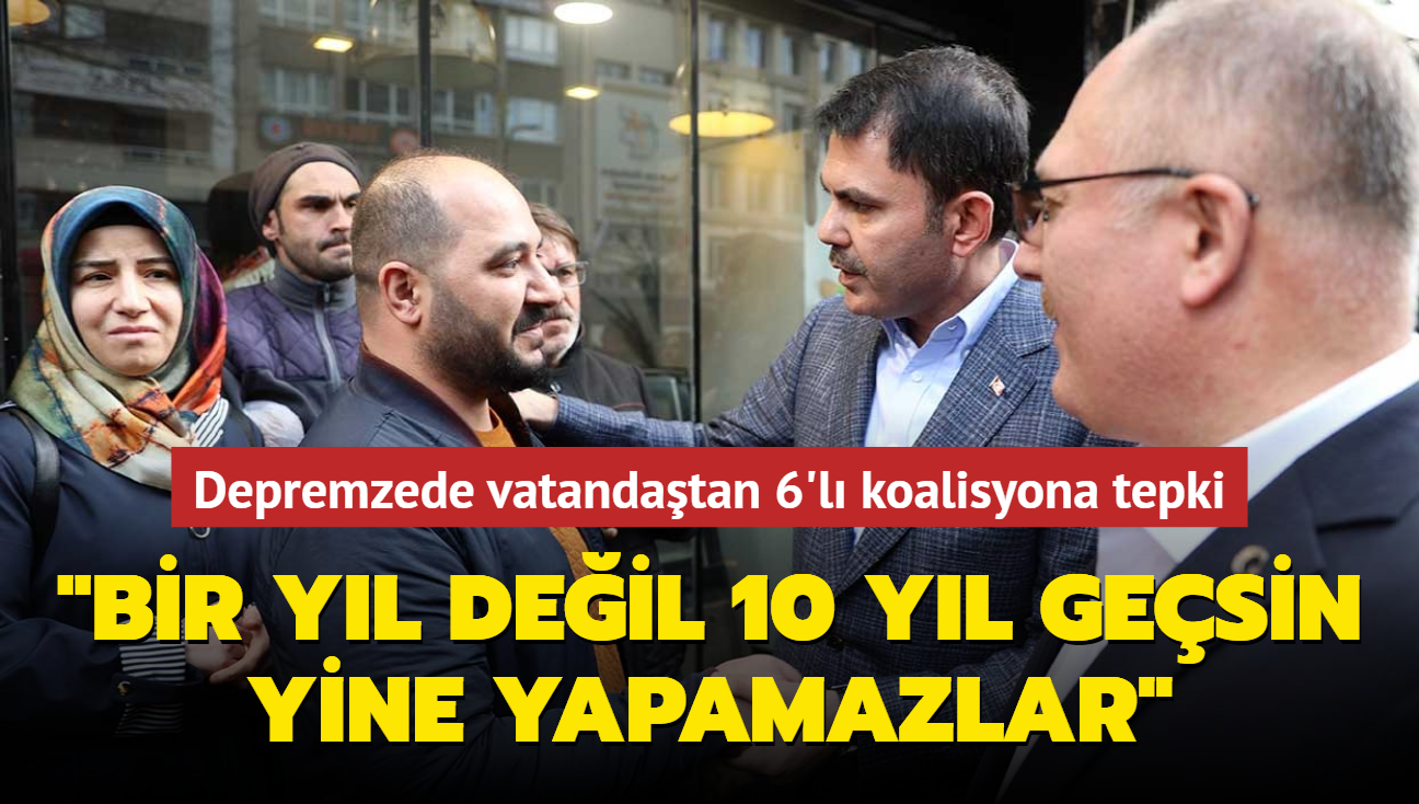 Depremzede vatandatan 6'l koalisyona tepki... "Bir yl deil 10 yl gesin yine yapamazlar"