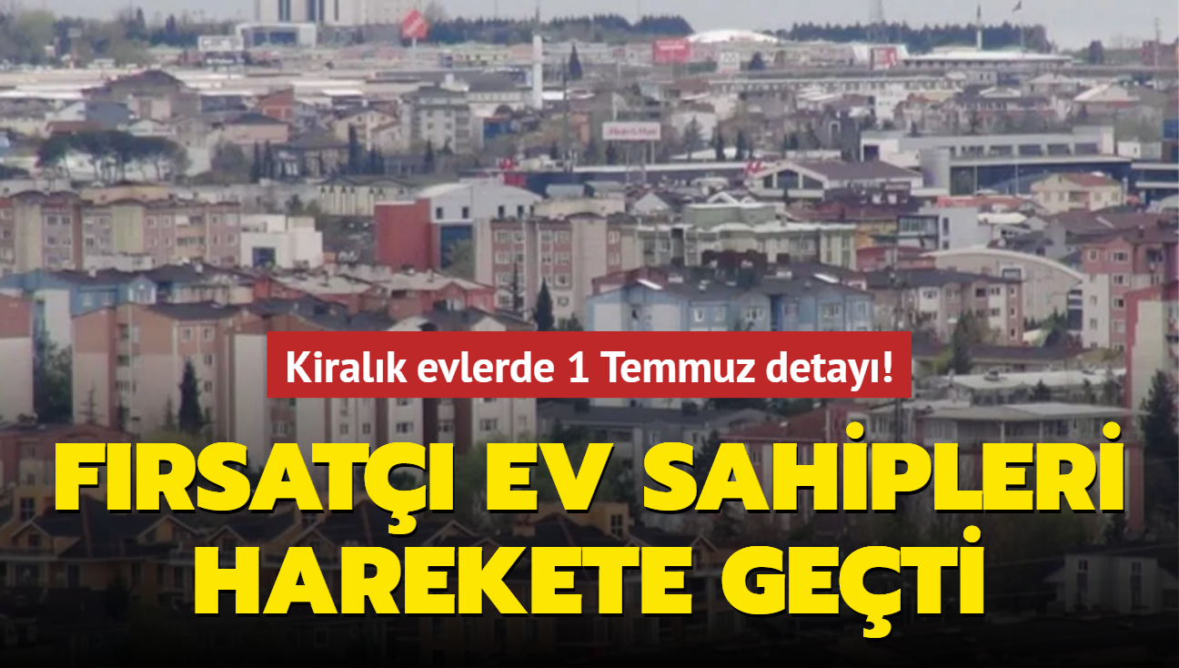 Kiralk evlerde 1 Temmuz detay! Frsat ev sahipleri harekete geti