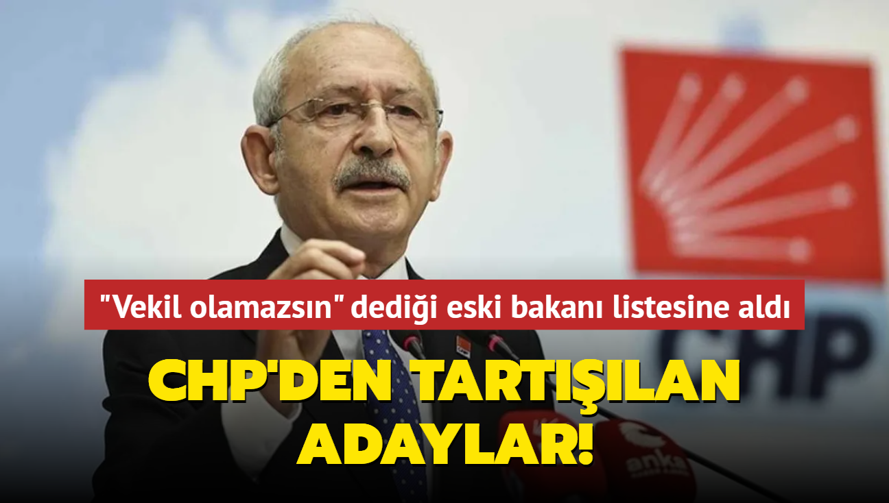 CHP'den tartlan adaylar! Vekil olamazsn' dedii eski bakan listesine ald