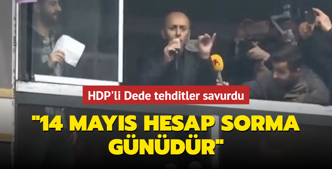 HDP'li Dede tehditler savurdu... "14 Mays hesap sorma gndr"