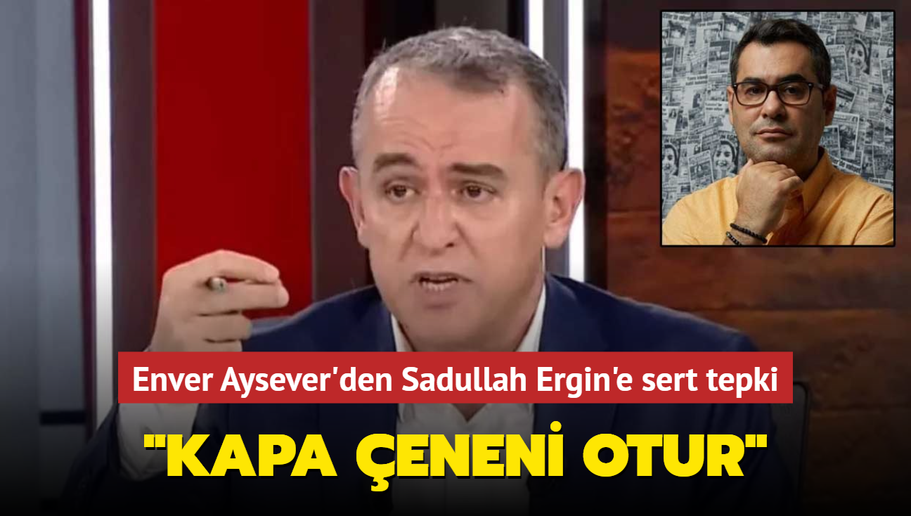 Enver Aysever'den Sadullah Ergin'e sert tepki: Kapa eneni otur!