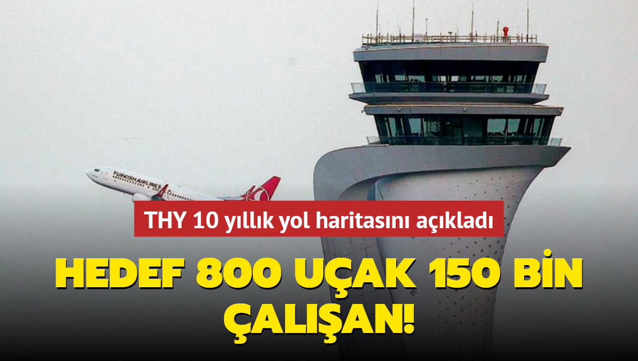 Hedef 800 uak 150 bin alan! THY 10 yllk yol haritasn aklad