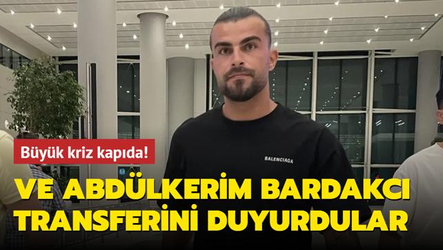 Ve Abdlkerim Bardakc transferini duyurdular! Byk kriz kapda