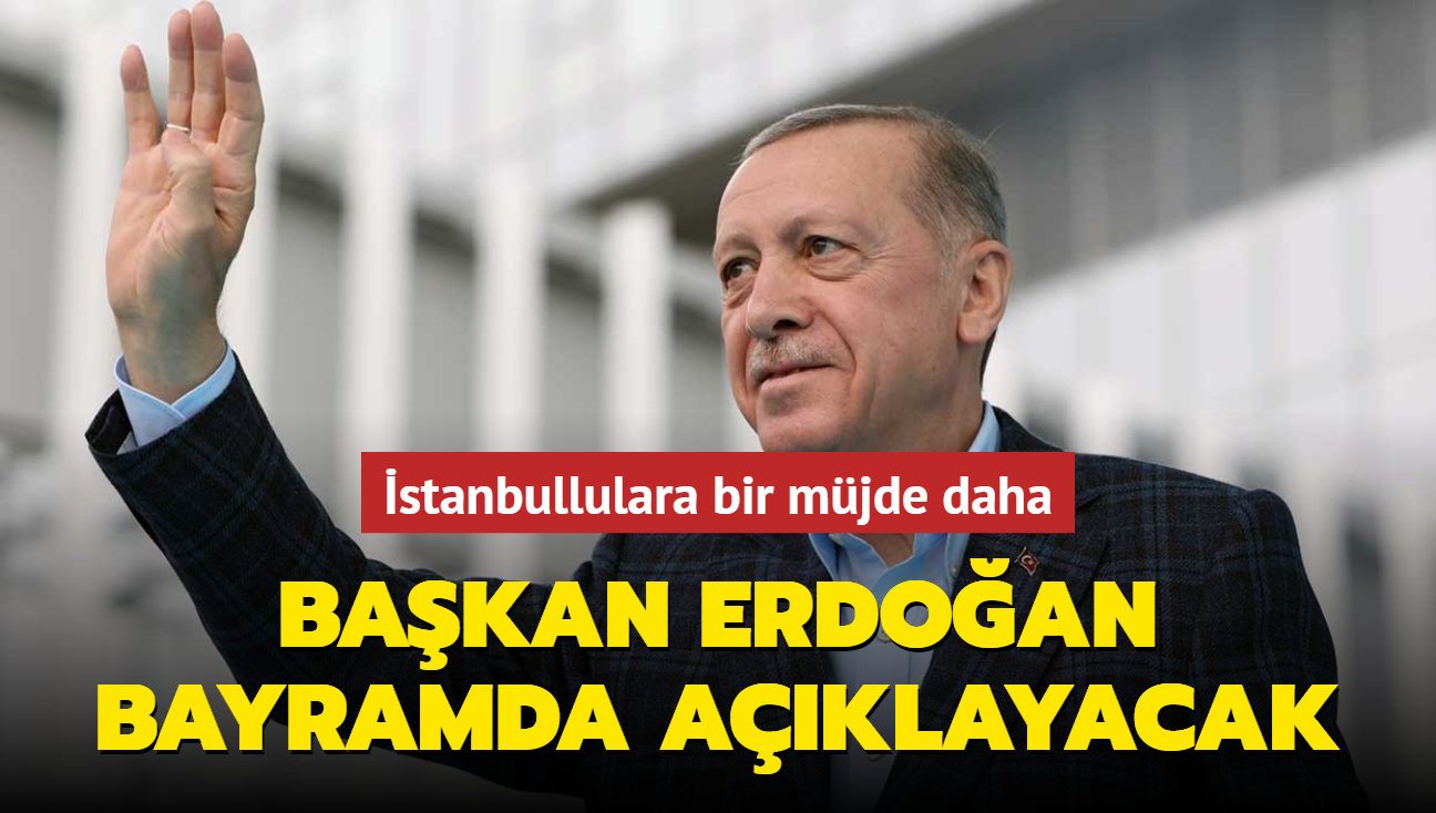 stanbullulara bir mjde daha... Bakan Erdoan bayramda aklayacak